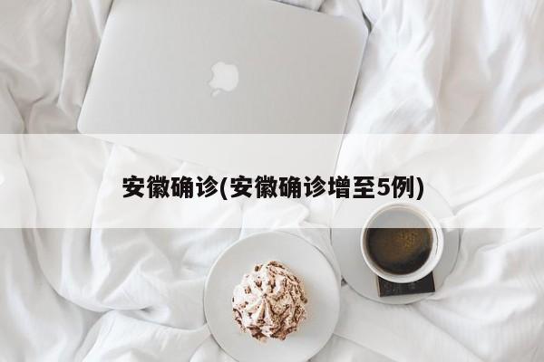 安徽确诊(安徽确诊增至5例)