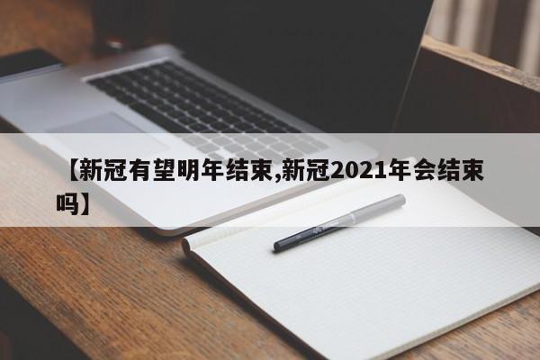 【新冠有望明年结束,新冠2021年会结束吗】