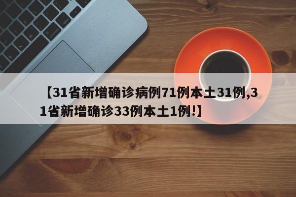 【31省新增确诊病例71例本土31例,31省新增确诊33例本土1例!】