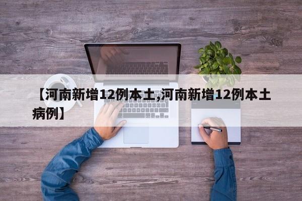 【河南新增12例本土,河南新增12例本土病例】