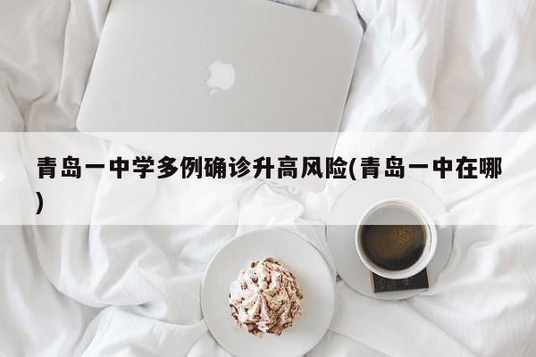青岛一中学多例确诊升高风险(青岛一中在哪)