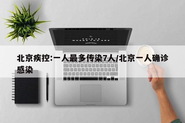 北京疾控:一人最多传染7人/北京一人确诊感染