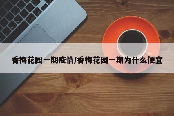 香梅花园一期疫情/香梅花园一期为什么便宜