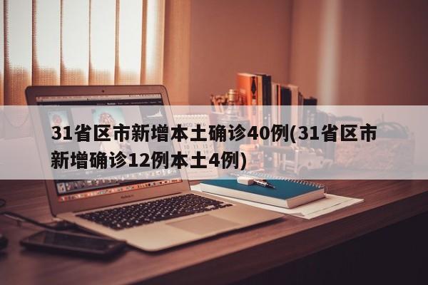 31省区市新增本土确诊40例(31省区市新增确诊12例本土4例)