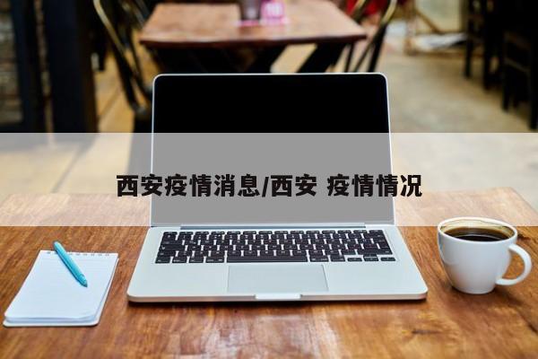 西安疫情消息/西安 疫情情况