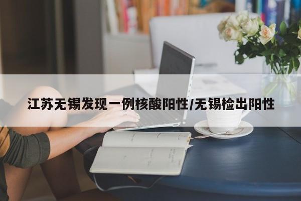 江苏无锡发现一例核酸阳性/无锡检出阳性