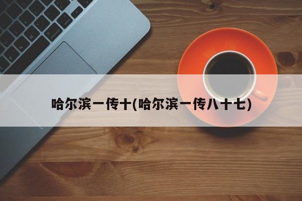 哈尔滨一传十(哈尔滨一传八十七)