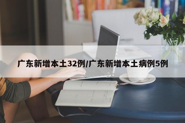 广东新增本土32例/广东新增本土病例5例