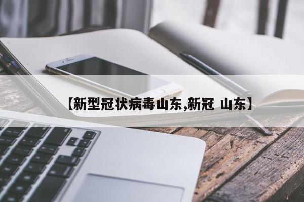 【新型冠状病毒山东,新冠 山东】