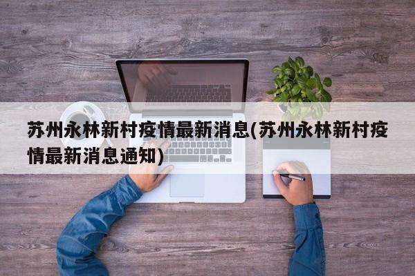 苏州永林新村疫情最新消息(苏州永林新村疫情最新消息通知)