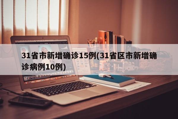 31省市新增确诊15例(31省区市新增确诊病例10例)