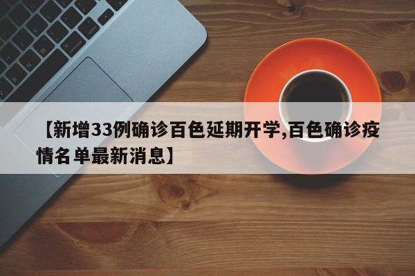 【新增33例确诊百色延期开学,百色确诊疫情名单最新消息】