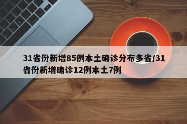 31省份新增85例本土确诊分布多省/31省份新增确诊12例本土7例