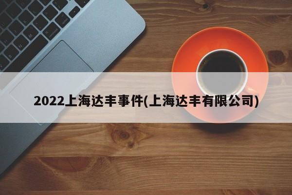 2022上海达丰事件(上海达丰有限公司)