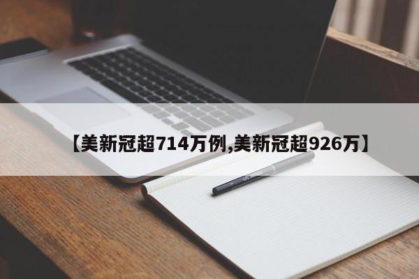 【美新冠超714万例,美新冠超926万】