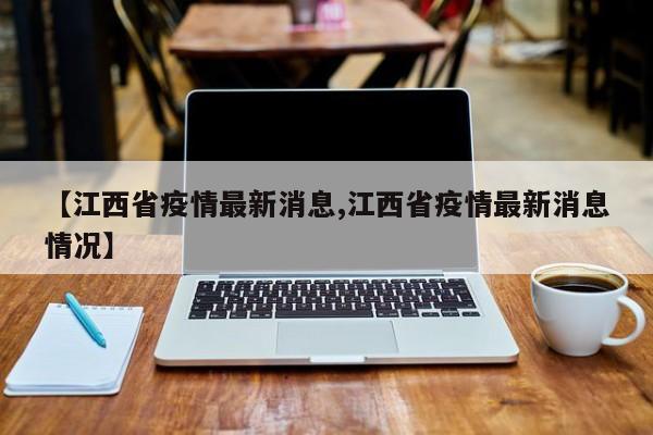 【江西省疫情最新消息,江西省疫情最新消息情况】