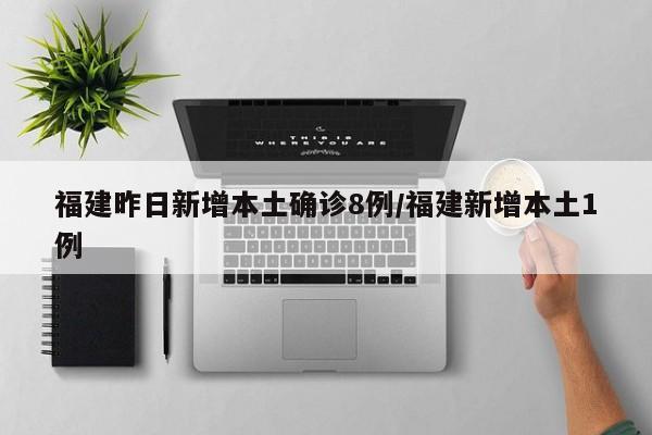 福建昨日新增本土确诊8例/福建新增本土1例