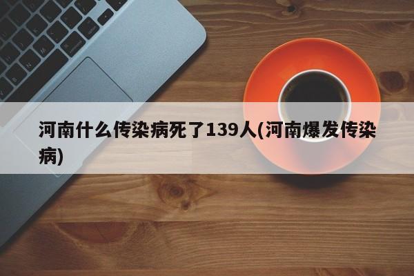 河南什么传染病死了139人(河南爆发传染病)