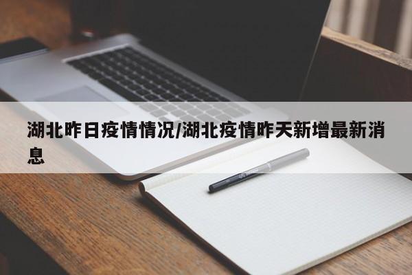 湖北昨日疫情情况/湖北疫情昨天新增最新消息