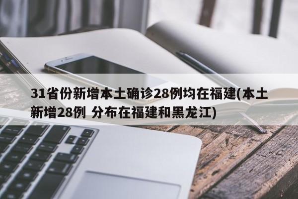31省份新增本土确诊28例均在福建(本土新增28例 分布在福建和黑龙江)