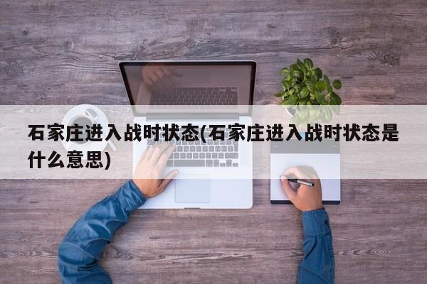 石家庄进入战时状态(石家庄进入战时状态是什么意思)