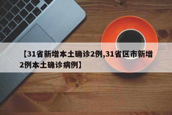 【31省新增本土确诊2例,31省区市新增2例本土确诊病例】