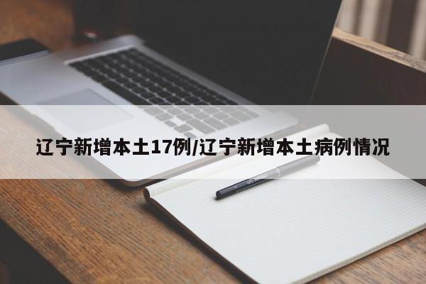 辽宁新增本土17例/辽宁新增本土病例情况