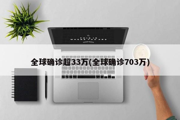 全球确诊超33万(全球确诊703万)