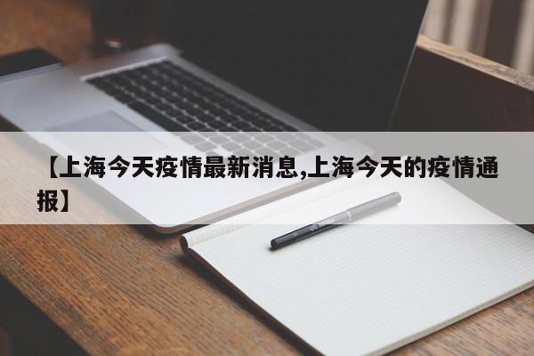 【上海今天疫情最新消息,上海今天的疫情通报】