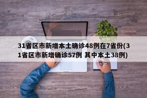 31省区市新增本土确诊48例在7省份(31省区市新增确诊57例 其中本土38例)