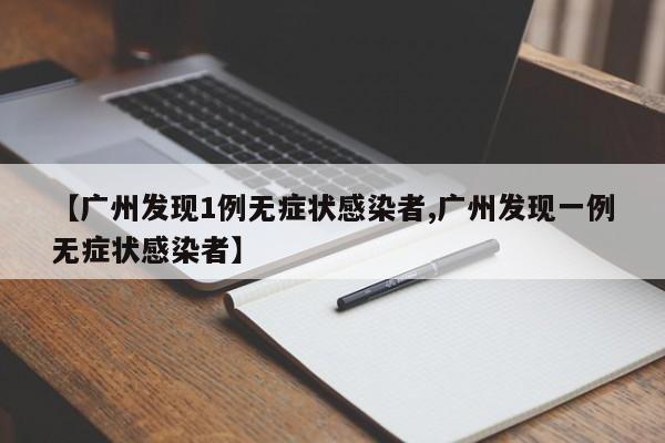 【广州发现1例无症状感染者,广州发现一例无症状感染者】