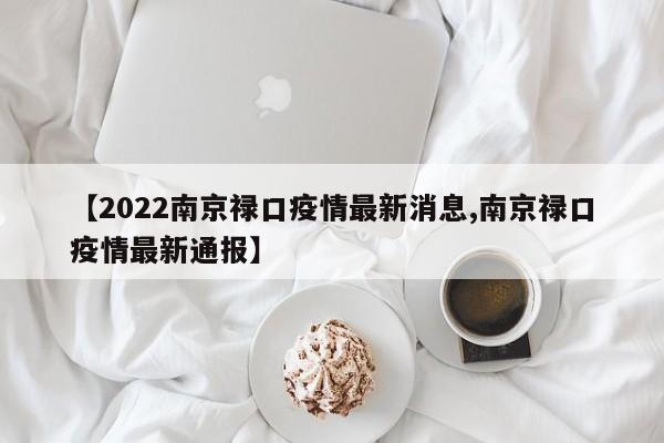 【2022南京禄口疫情最新消息,南京禄口疫情最新通报】