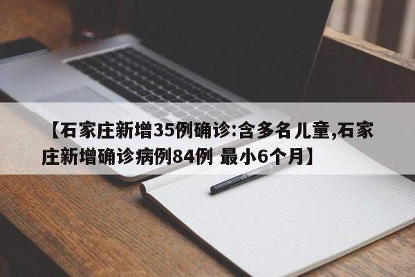 【石家庄新增35例确诊:含多名儿童,石家庄新增确诊病例84例 最小6个月】