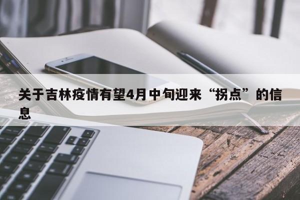 关于吉林疫情有望4月中旬迎来“拐点”的信息
