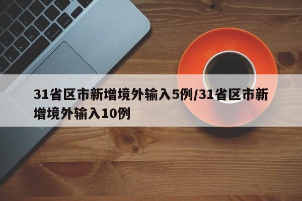 31省区市新增境外输入5例/31省区市新增境外输入10例