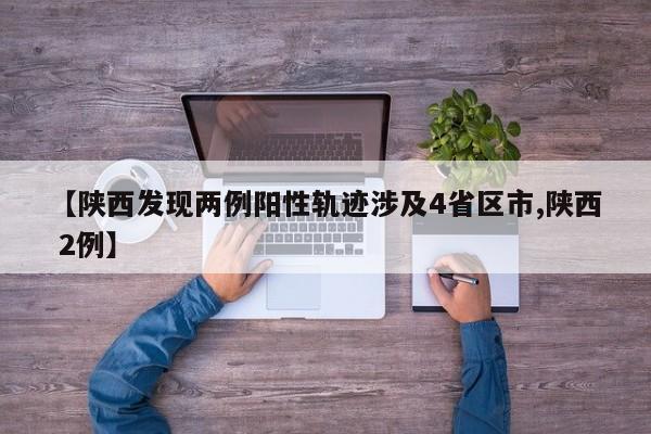 【陕西发现两例阳性轨迹涉及4省区市,陕西 2例】