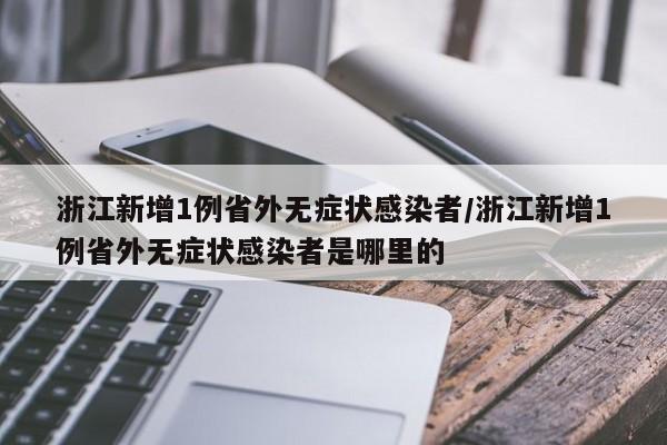 浙江新增1例省外无症状感染者/浙江新增1例省外无症状感染者是哪里的