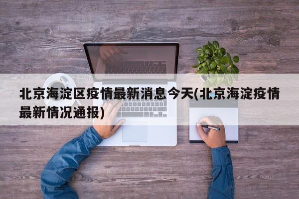 北京海淀区疫情最新消息今天(北京海淀疫情最新情况通报)