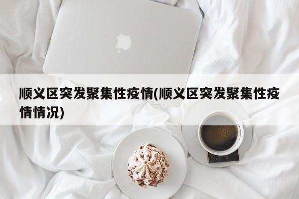 顺义区突发聚集性疫情(顺义区突发聚集性疫情情况)