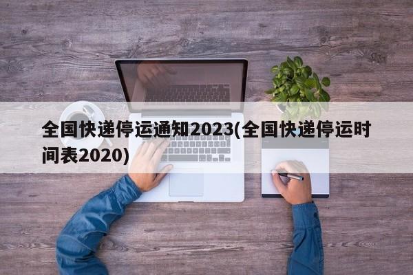 全国快递停运通知2023(全国快递停运时间表2020)