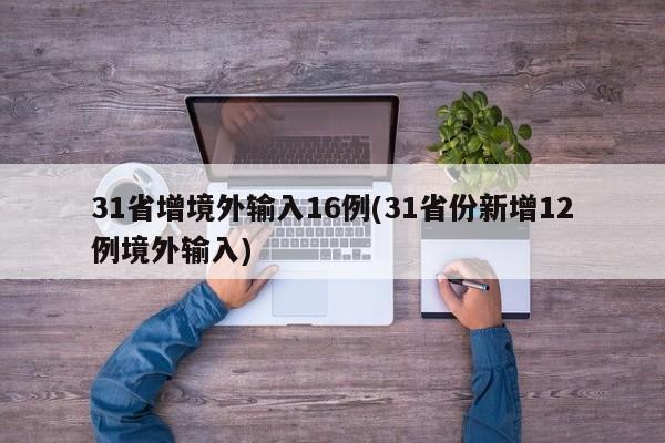 31省增境外输入16例(31省份新增12例境外输入)