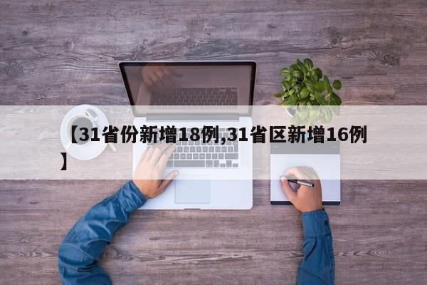【31省份新增18例,31省区新增16例】