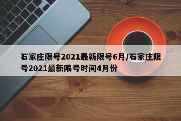 石家庄限号2021最新限号6月/石家庄限号2021最新限号时间4月份