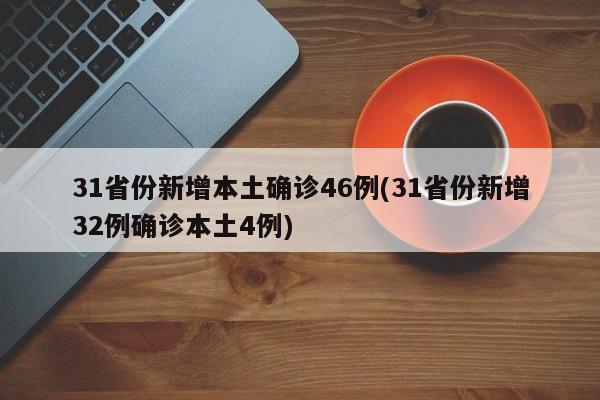 31省份新增本土确诊46例(31省份新增32例确诊本土4例)