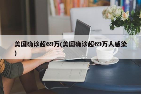 美国确诊超69万(美国确诊超69万人感染)