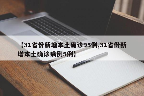 【31省份新增本土确诊95例,31省份新增本土确诊病例5例】
