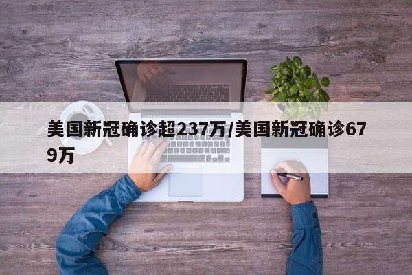 美国新冠确诊超237万/美国新冠确诊679万