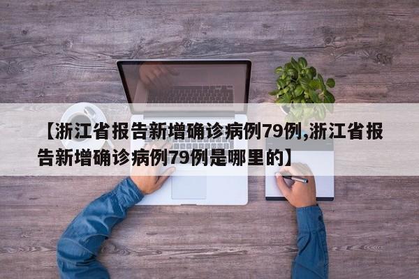【浙江省报告新增确诊病例79例,浙江省报告新增确诊病例79例是哪里的】