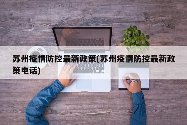 苏州疫情防控最新政策(苏州疫情防控最新政策电话)