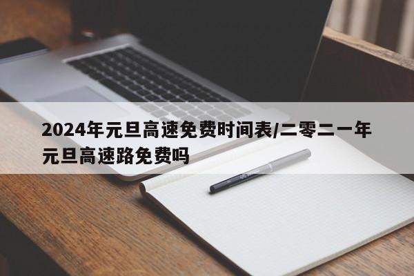 2024年元旦高速免费时间表/二零二一年元旦高速路免费吗